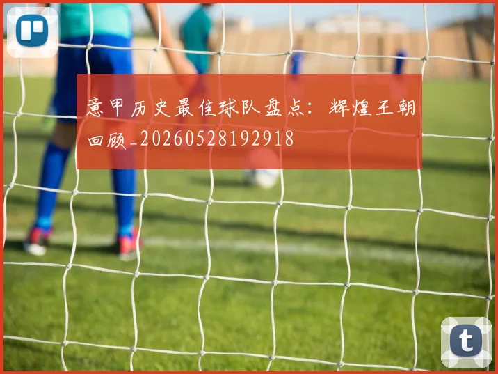 意甲历史最佳球队盘点：辉煌王朝回顾_20260528192918