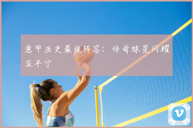 意甲历史最佳阵容：传奇球星闪耀亚平宁