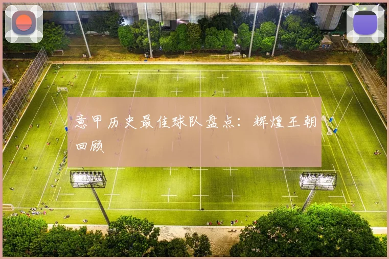 意甲历史最佳球队盘点：辉煌王朝回顾
